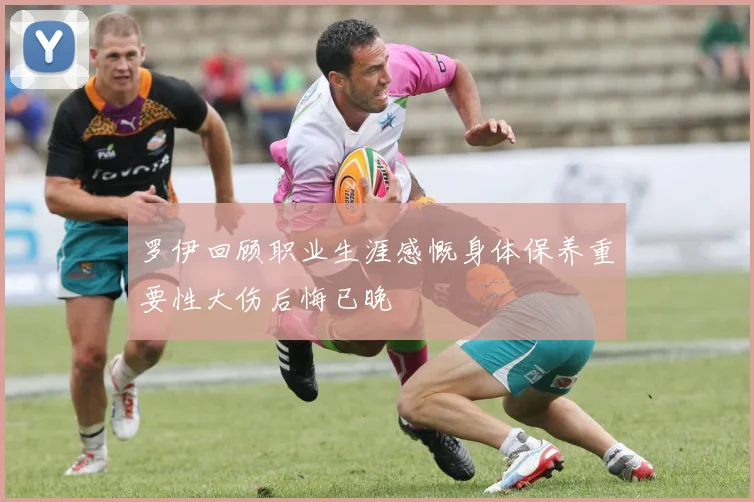 罗伊回顾职业生涯感慨身体保养重要性大伤后悔已晚