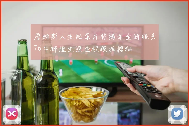 詹姆斯人生纪录片将揭示全新镜头76年辉煌生涯全程跟拍揭秘